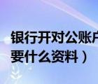 银行开对公账户需要什么资料（开对公账户需要什么资料）