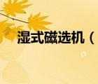 湿式磁选机（说一说湿式磁选机的简介）