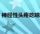 神经性头疼吃啥药调理（神经性头疼吃啥药）