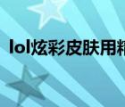 lol炫彩皮肤用精粹买（lol炫彩皮肤怎么用）