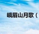 峨眉山月歌（说一说峨眉山月歌的简介）
