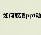如何取消ppt动画播放（如何取消ppt动画）