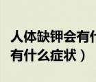 人体缺钾会有什么症状怎么治疗（人体缺钾会有什么症状）