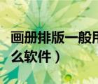 画册排版一般用什么软件（画册排版设计用什么软件）