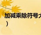 加减乘除符号大全怎么打（加减乘除符号大全）