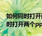 如何同时打开两个excel的独立窗口（如何同时打开两个ppt）