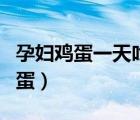 孕妇鸡蛋一天吃几个最好（孕妇每天吃几个鸡蛋）