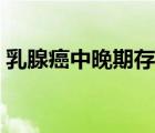 乳腺癌中晚期存活率（乳腺癌晚期能活几年）
