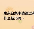 京东白条申请通过有什么技巧吗知乎（京东白条申请通过有什么技巧吗）
