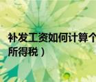 补发工资如何计算个人所得税2022（补发工资如何计算个人所得税）
