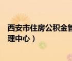西安市住房公积金管理中心咨询电话（西安市住房公积金管理中心）