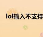 lol输入不支持怎么回事（lol输入不支持）