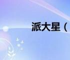 派大星（说一说派大星的简介）