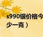 s990银价格今天多少一克（99银价格今天多少一克）