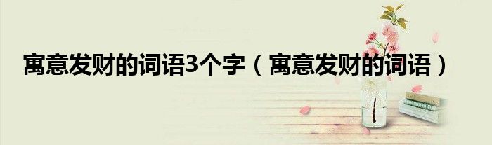 寓意发财的词语3个字（寓意发财的词语）