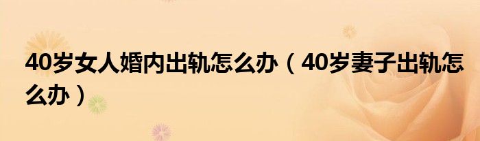40岁女人婚内出轨怎么办（40岁妻子出轨怎么办）