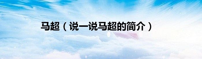 马超（说一说马超的简介）
