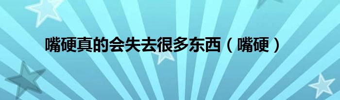 嘴硬真的会失去很多东西（嘴硬）
