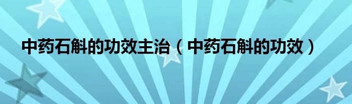 中药石斛的功效主治（中药石斛的功效）