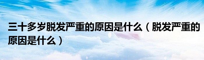 三十多岁脱发严重的原因是什么（脱发严重的原因是什么）