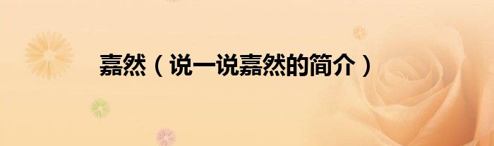 嘉然（说一说嘉然的简介）
