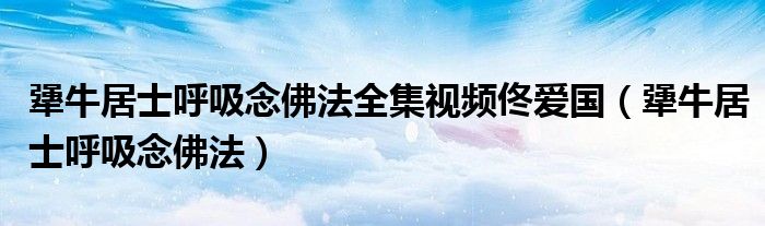 犟牛居士呼吸念佛法全集视频佟爱国（犟牛居士呼吸念佛法）