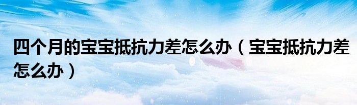 四个月的宝宝抵抗力差怎么办（宝宝抵抗力差怎么办）