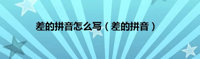 差的拼音怎么写（差的拼音）