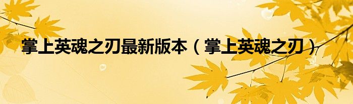 掌上英魂之刃最新版本（掌上英魂之刃）