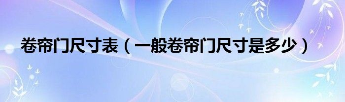 卷帘门尺寸表（一般卷帘门尺寸是多少）