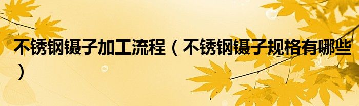 不锈钢镊子加工流程（不锈钢镊子规格有哪些）