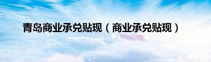 青岛商业承兑贴现（商业承兑贴现）