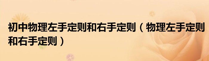 初中物理左手定则和右手定则（物理左手定则和右手定则）