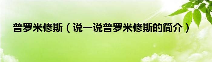 普罗米修斯（说一说普罗米修斯的简介）