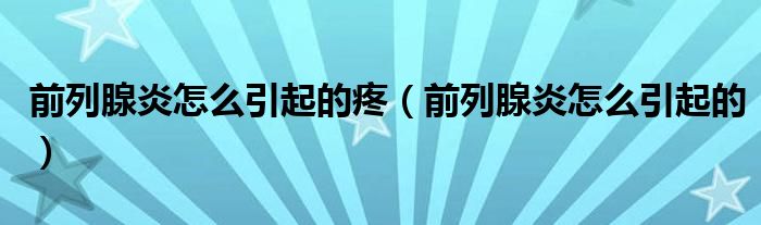 前列腺炎怎么引起的疼（前列腺炎怎么引起的）
