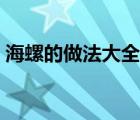 海螺的做法大全家常简单（海螺的做法大全）