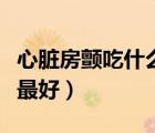 心脏房颤吃什么中药最好（心脏房颤吃什么药最好）