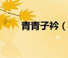 青青子衿（说一说青青子衿的简介）
