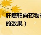 肝癌靶向药物有哪些（肝癌靶向药物吃了5年的效果）