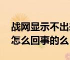 战网显示不出来（战网搜不到游戏 有知道是怎么回事的么）