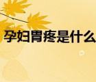 孕妇胃疼是什么原因（孕妇胃疼吃什么药好）