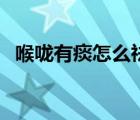 喉咙有痰怎么祛痰好（喉咙有痰怎么去痰）