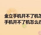 金立手机开不了机怎么办卡在开机画面而且屏幕长亮（金立手机开不了机怎么办）