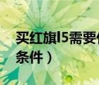 买红旗l5需要什么条件?（买红旗l5需要什么条件）