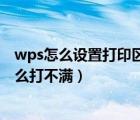 wps怎么设置打印区域在一张纸上（wps打印区域设置为什么打不满）