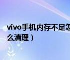 vivo手机内存不足怎么清理文件管理（vivo手机内存不足怎么清理）