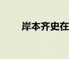 岸本齐史在干嘛（岸本齐史死了没）