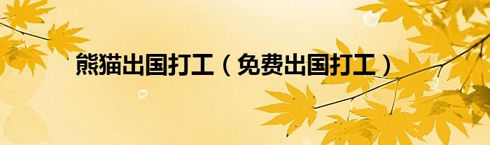 熊猫出国打工（免费出国打工）