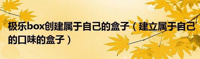极乐box创建属于自己的盒子（建立属于自己的口味的盒子）