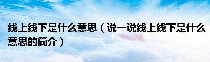 线上线下是什么意思（说一说线上线下是什么意思的简介）